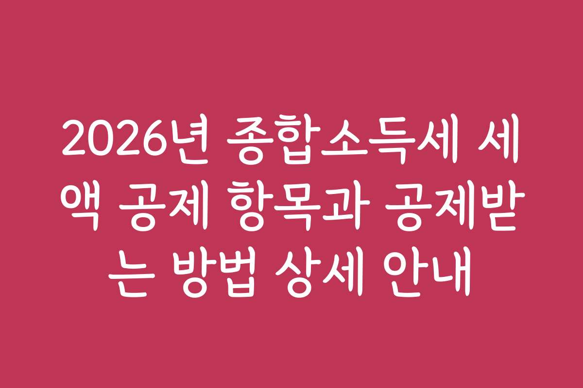 2026년 종합소득세 세액 공제 항목과 공제받는 방법 상세 안내