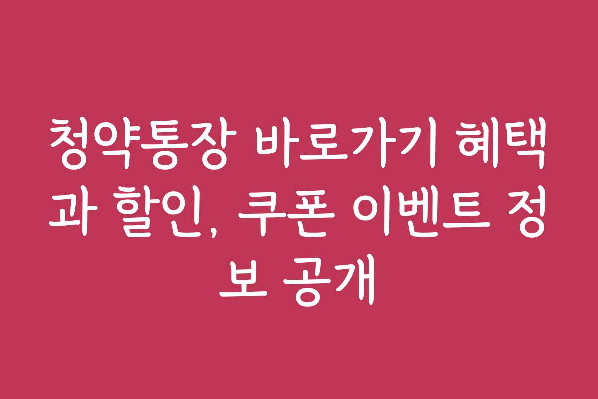 청약통장 바로가기 혜택과 할인, 쿠폰 이벤트 정보 공개