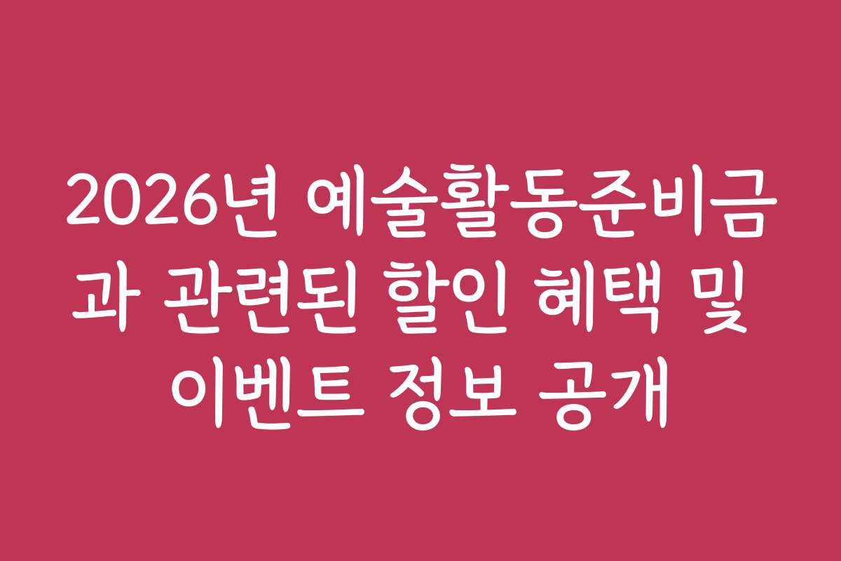 2026년 예술활동준비금과 관련된 할인 혜택 및 이벤트 정보 공개