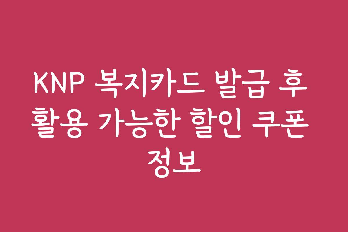 KNP 복지카드 발급 후 활용 가능한 할인 쿠폰 정보
