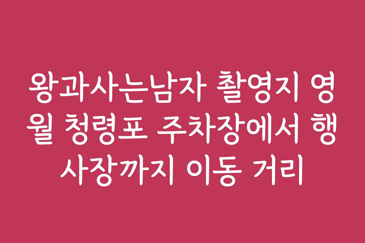 왕과사는남자 촬영지 영월 청령포 주차장에서 행사장까지 이동 거리