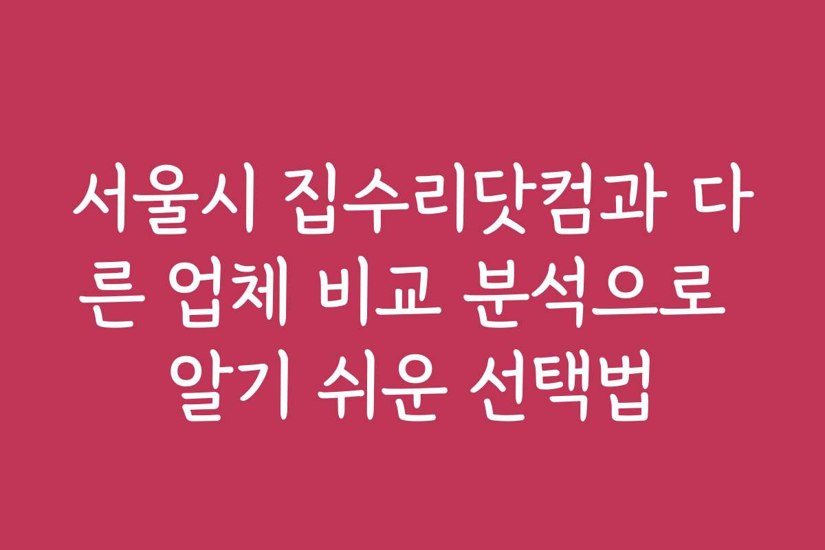 서울시 집수리닷컴과 다른 업체 비교 분석으로 알기 쉬운 선택법