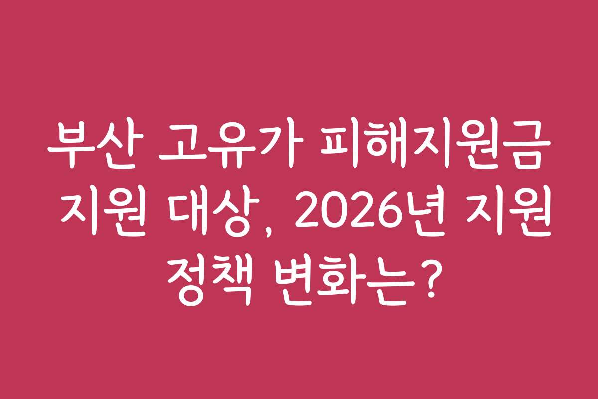 부산 고유가 피해지원금 지원 대상, 2026년 지원 정책 변화는?