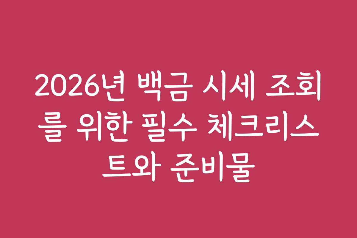 2026년 백금 시세 조회를 위한 필수 체크리스트와 준비물