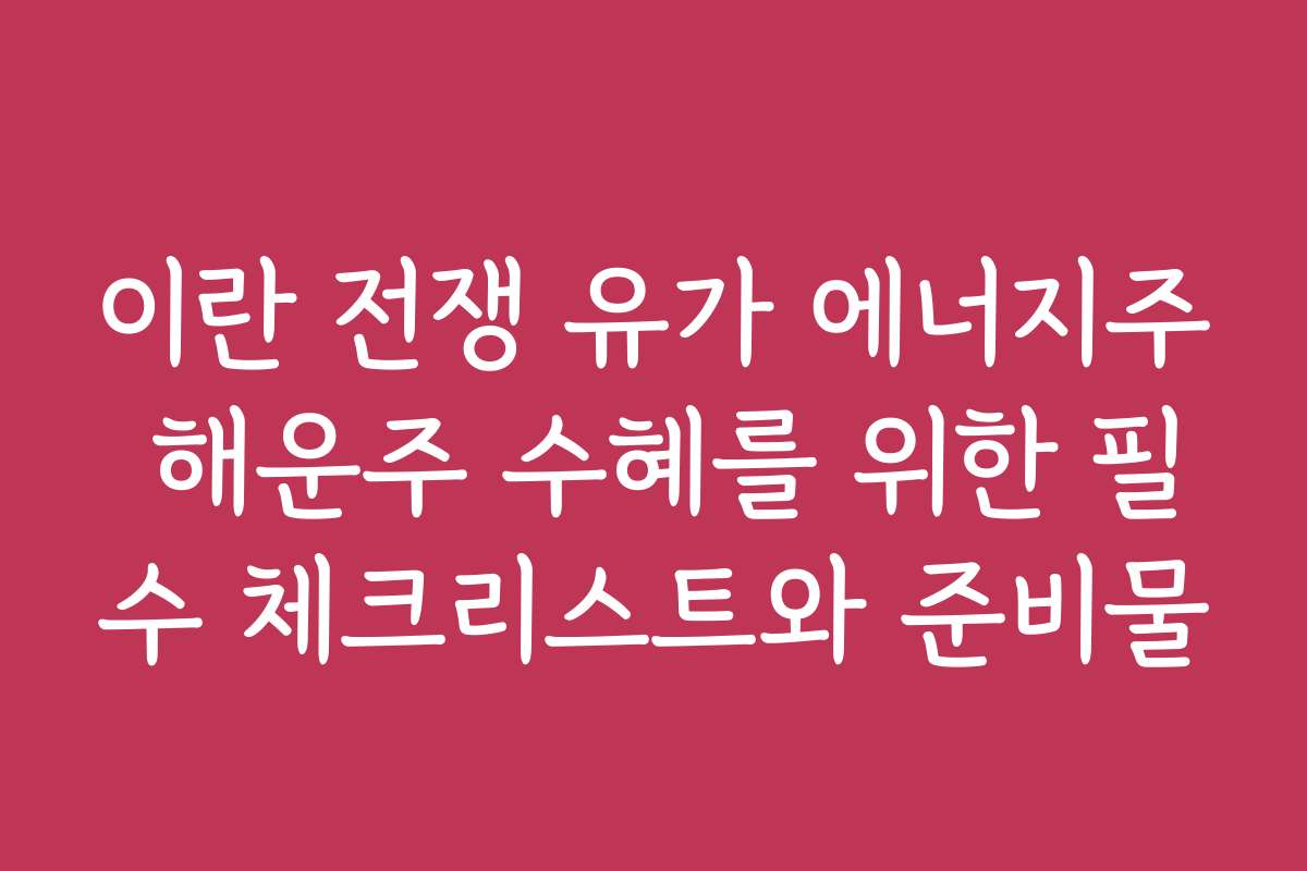 이란 전쟁 유가 에너지주 해운주 수혜를 위한 필수 체크리스트와 준비물