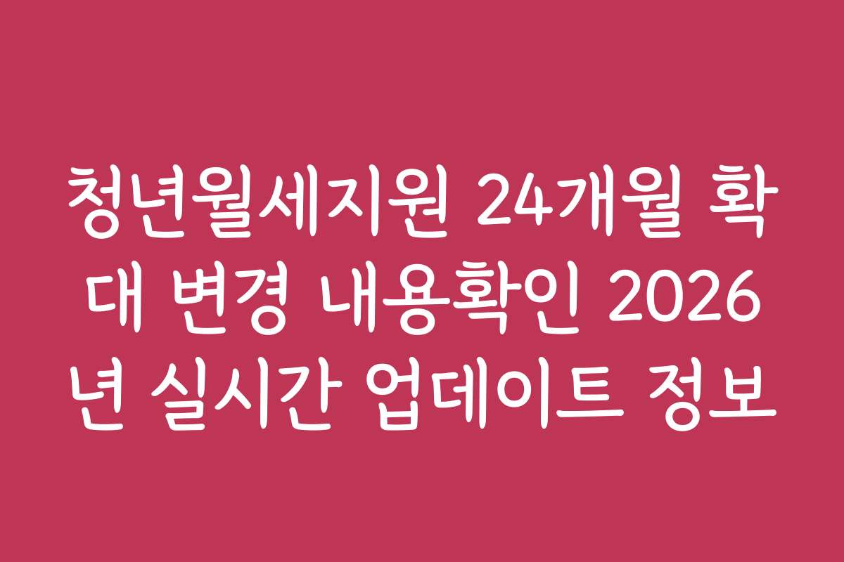 청년월세지원 24개월 확대 변경 내용확인 2026년 실시간 업데이트 정보