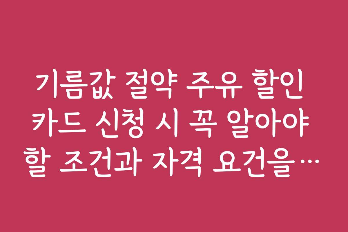 기름값 절약 주유 할인 카드 신청 시 꼭 알아야 할 조건과 자격 요건을 설명한다