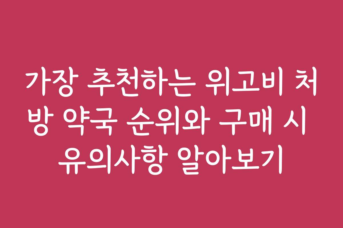 가장 추천하는 위고비 처방 약국 순위와 구매 시 유의사항 알아보기