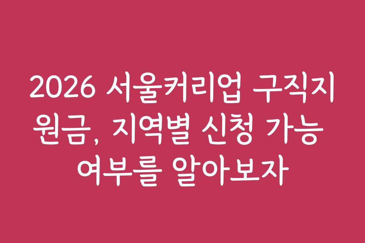 2026 서울커리업 구직지원금, 지역별 신청 가능 여부를 알아보자