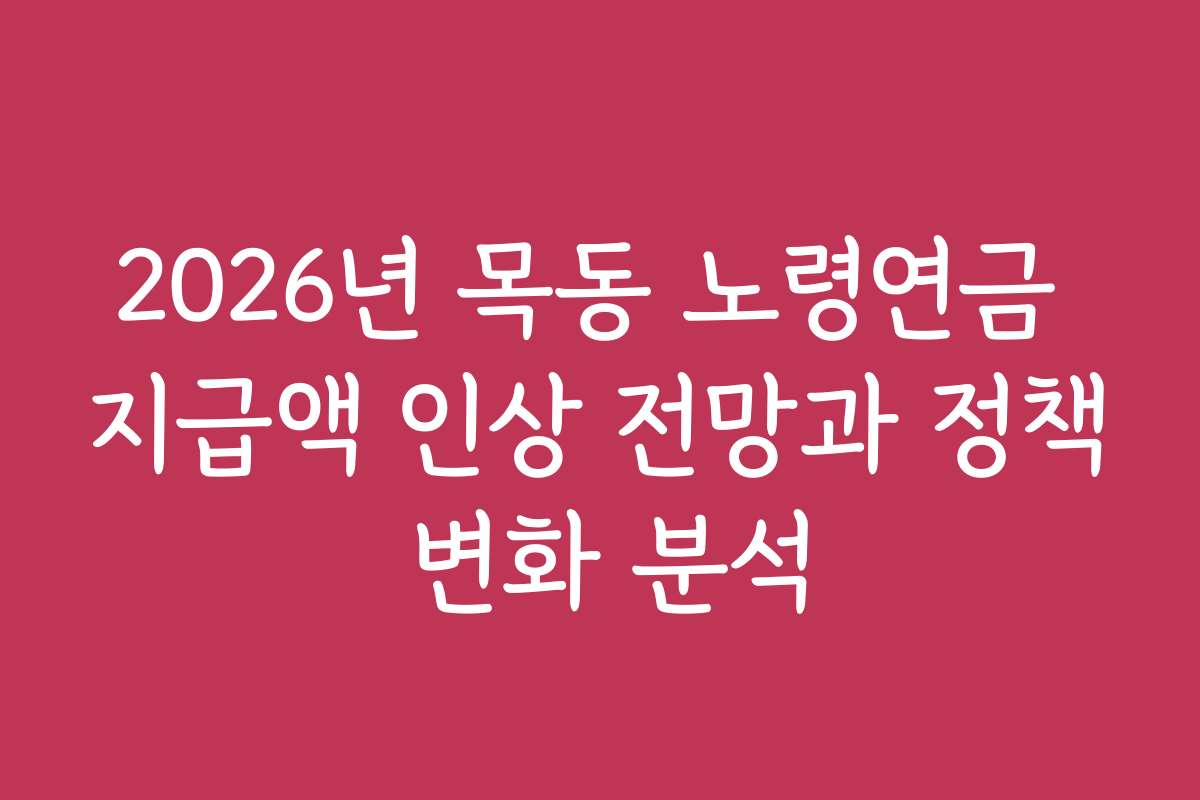 2026년 목동 노령연금 지급액 인상 전망과 정책 변화 분석
