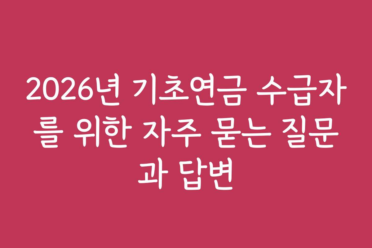2026년 기초연금 수급자를 위한 자주 묻는 질문과 답변