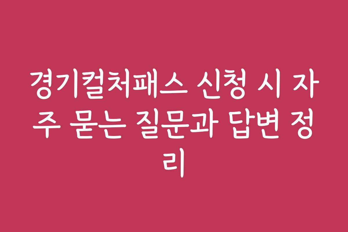 경기컬처패스 신청 시 자주 묻는 질문과 답변 정리