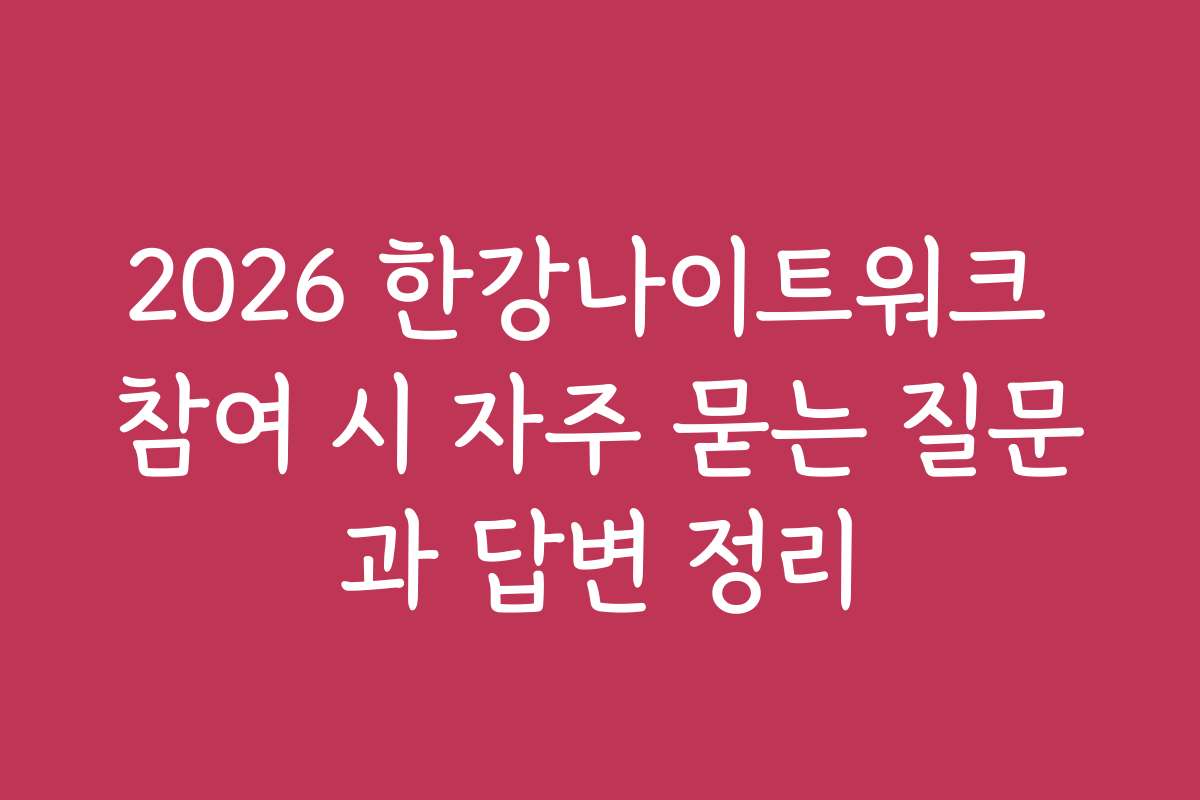 2026 한강나이트워크 참여 시 자주 묻는 질문과 답변 정리