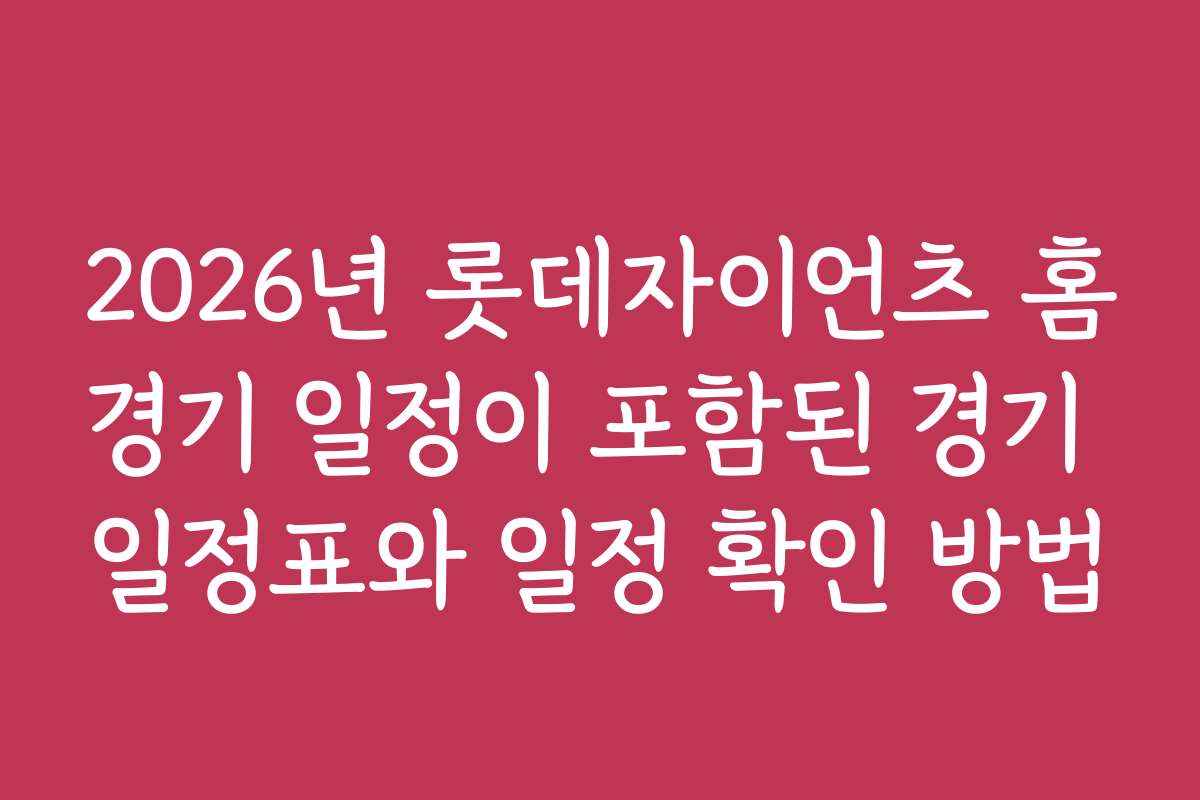 2026년 롯데자이언츠 홈경기 일정이 포함된 경기 일정표와 일정 확인 방법