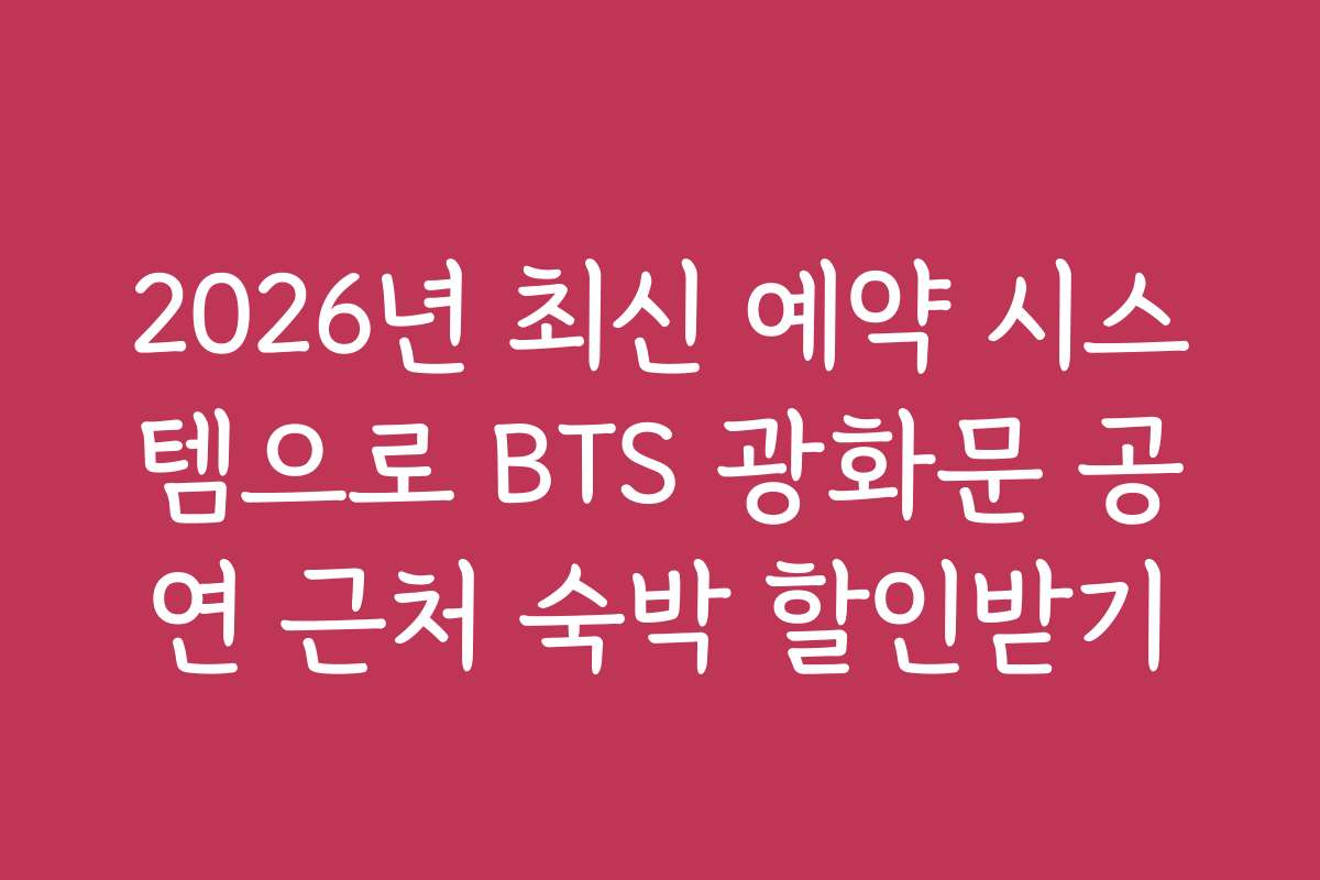 2026년 최신 예약 시스템으로 BTS 광화문 공연 근처 숙박 할인받기