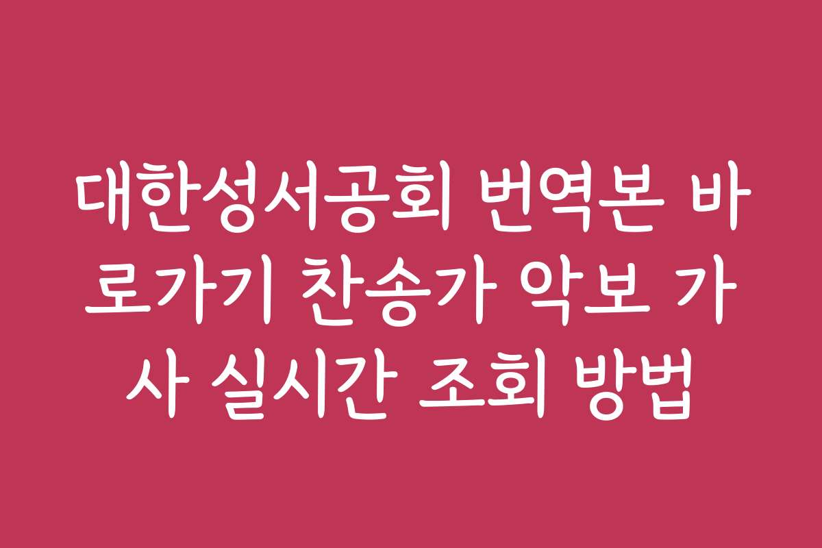 대한성서공회 번역본 바로가기 찬송가 악보 가사 실시간 조회 방법