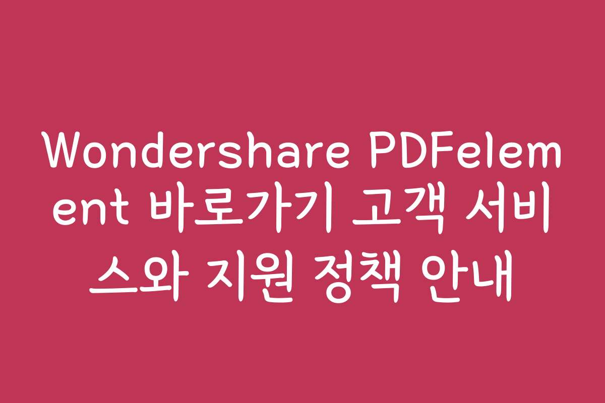 Wondershare PDFelement 바로가기 고객 서비스와 지원 정책 안내