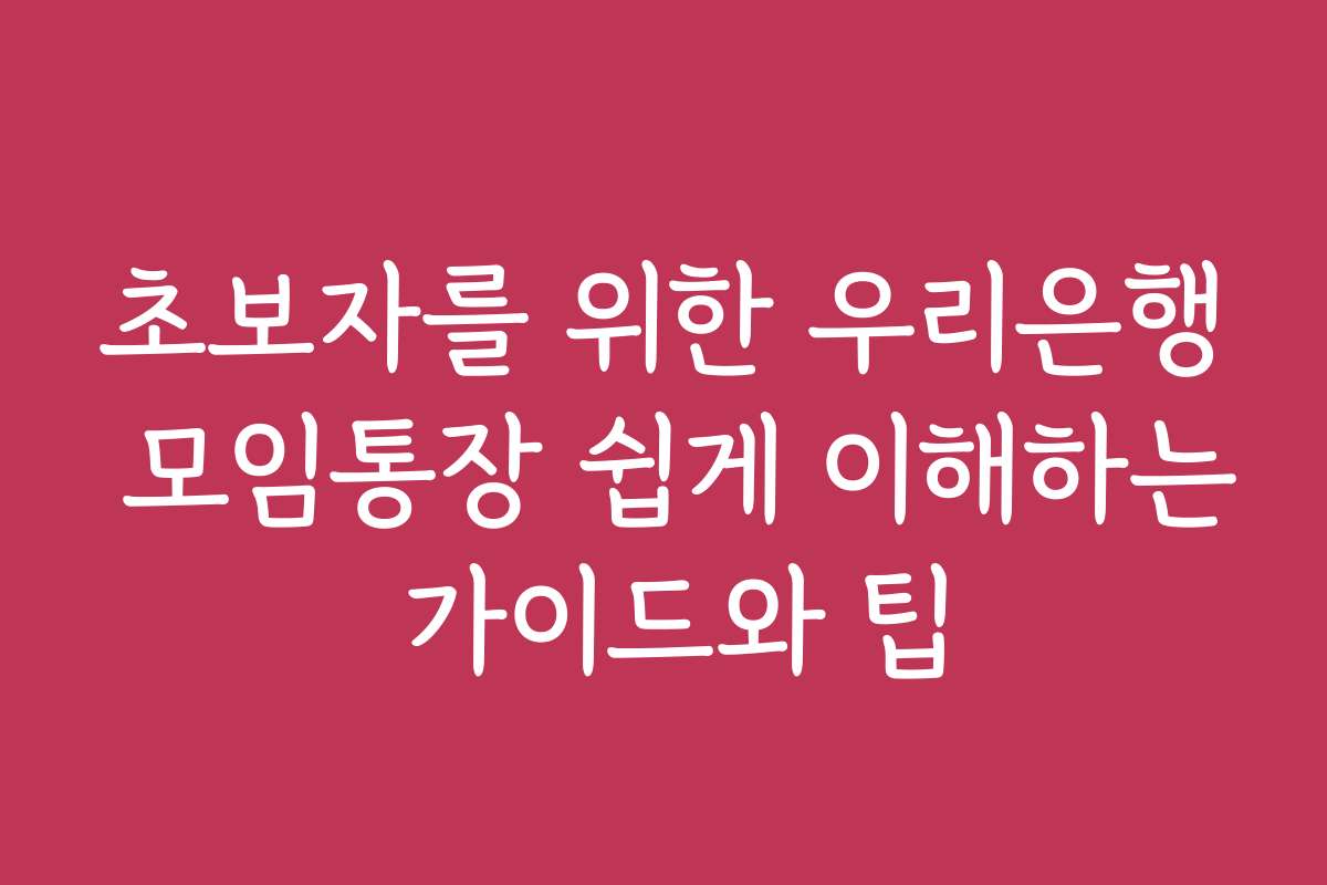 초보자를 위한 우리은행 모임통장 쉽게 이해하는 가이드와 팁