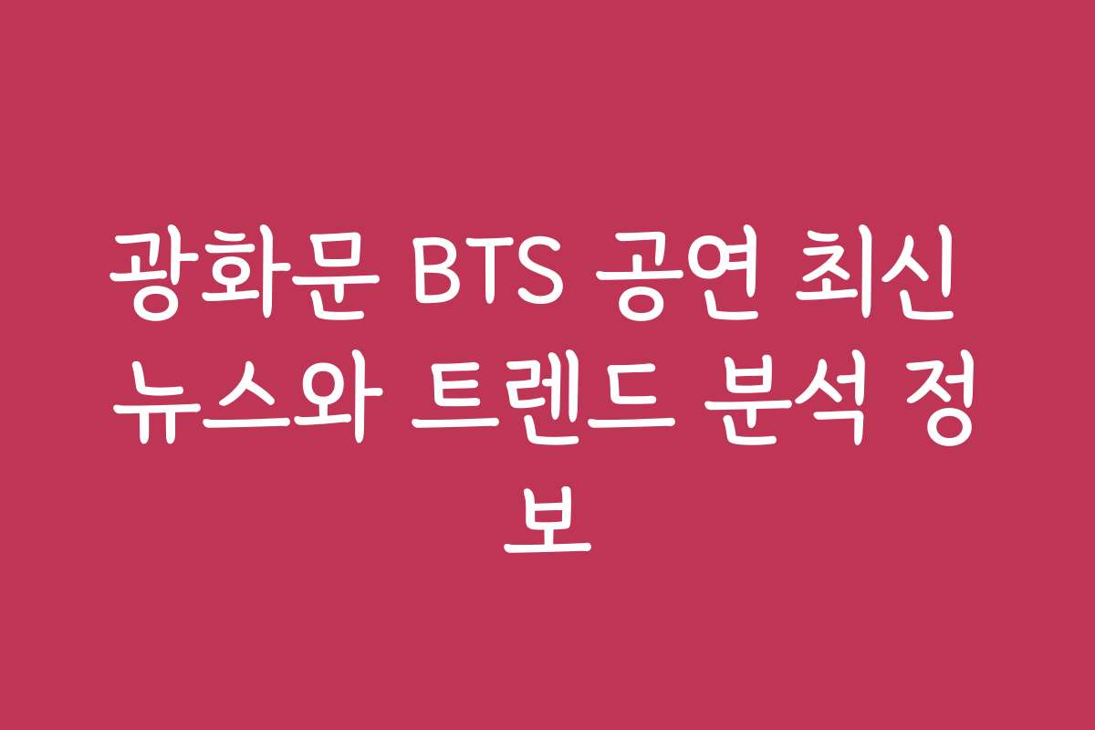 광화문 BTS 공연 최신 뉴스와 트렌드 분석 정보