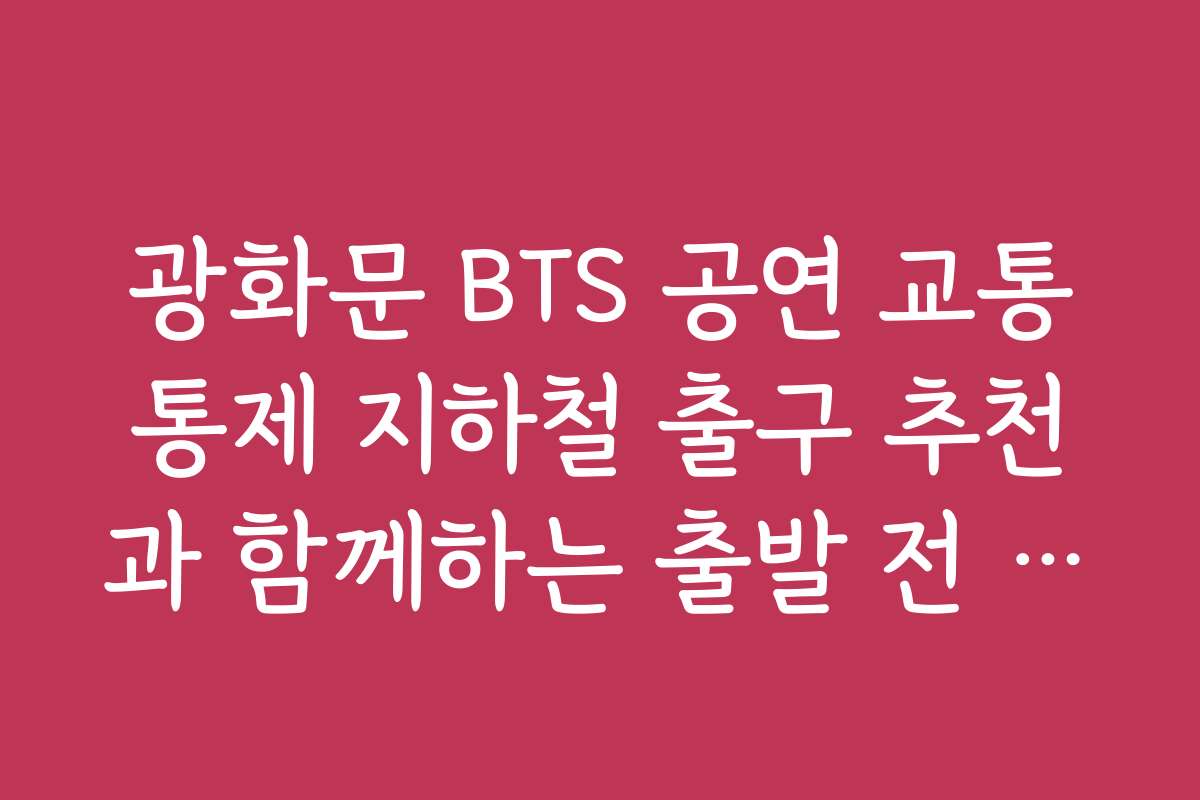 광화문 BTS 공연 교통통제 지하철 출구 추천과 함께하는 출발 전 체크리스트