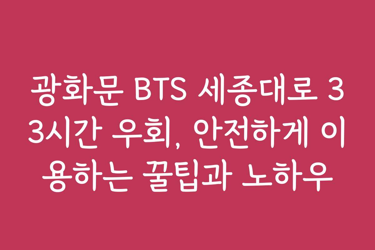 광화문 BTS 세종대로 33시간 우회, 안전하게 이용하는 꿀팁과 노하우
