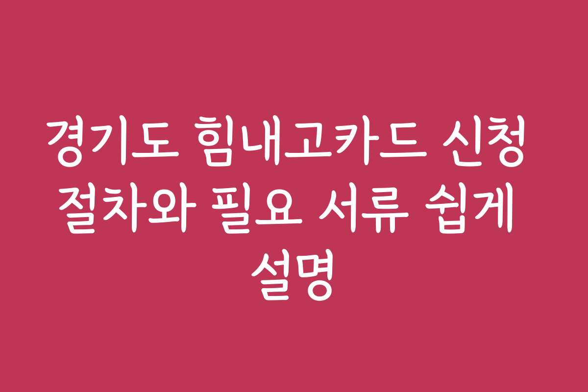 경기도 힘내고카드 신청 절차와 필요 서류 쉽게 설명