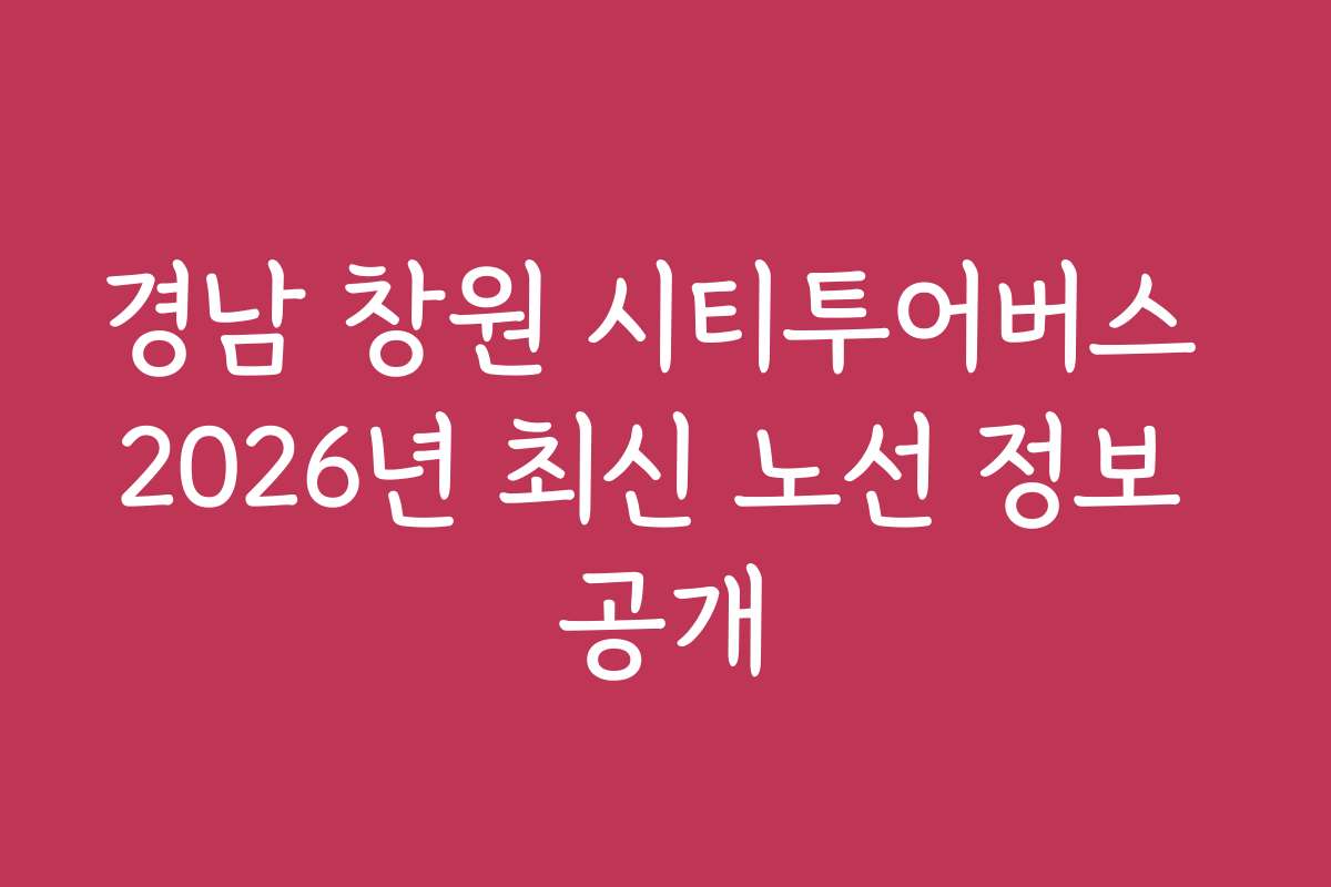 경남 창원 시티투어버스 2026년 최신 노선 정보 공개