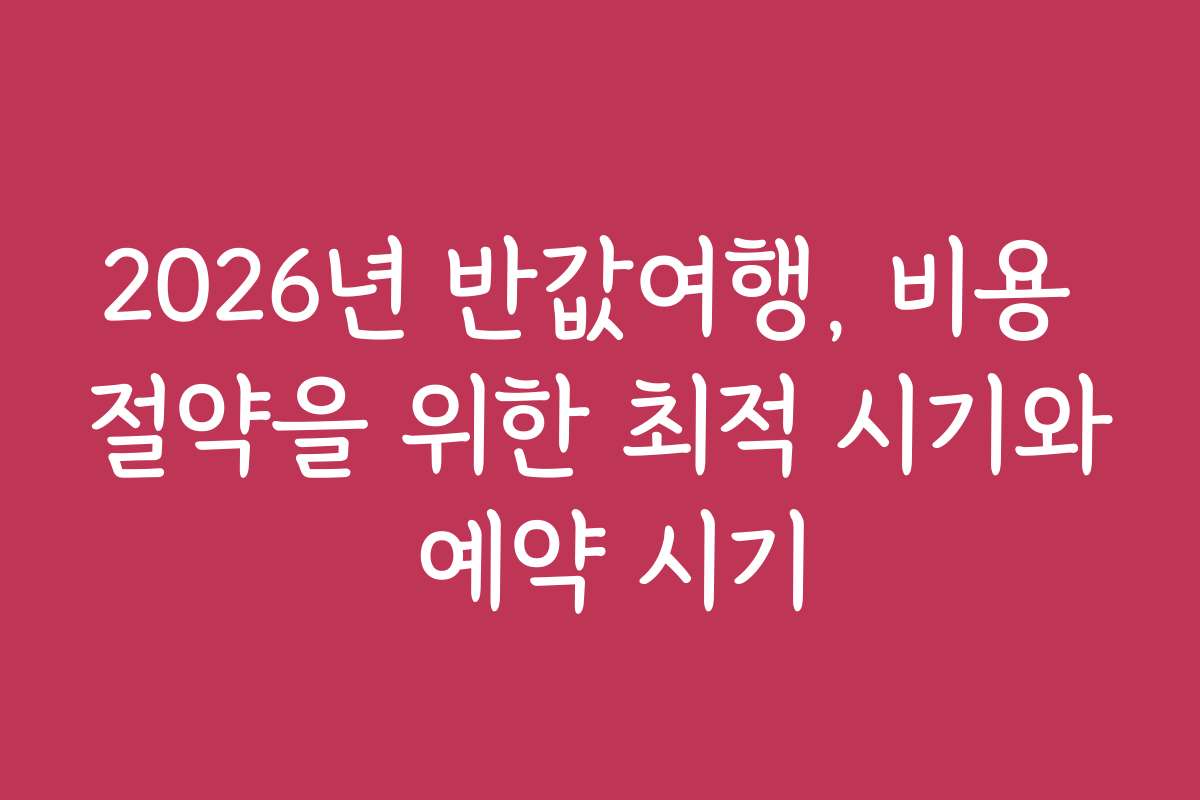 2026년 반값여행, 비용 절약을 위한 최적 시기와 예약 시기