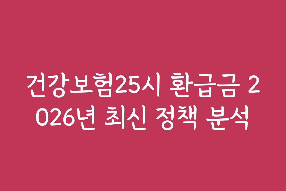 건강보험25시 환급금 2026년 최신 정책 분석