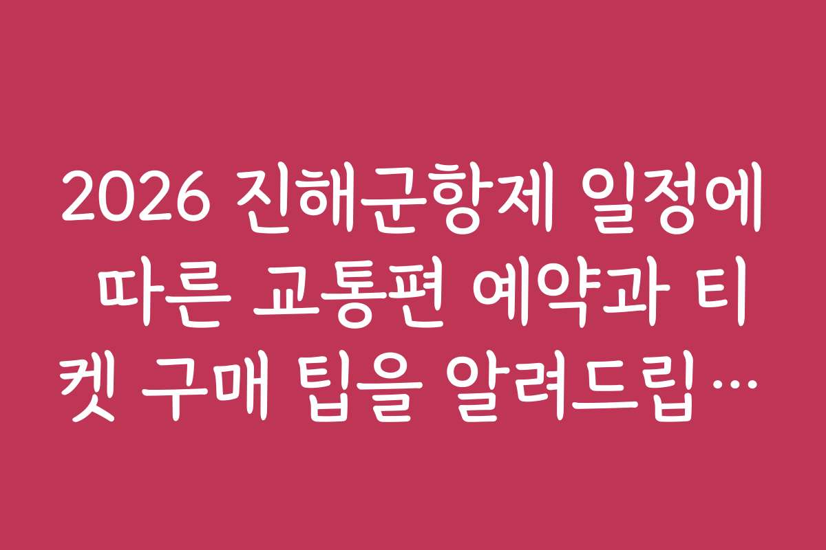 2026 진해군항제 일정에 따른 교통편 예약과 티켓 구매 팁을 알려드립니다