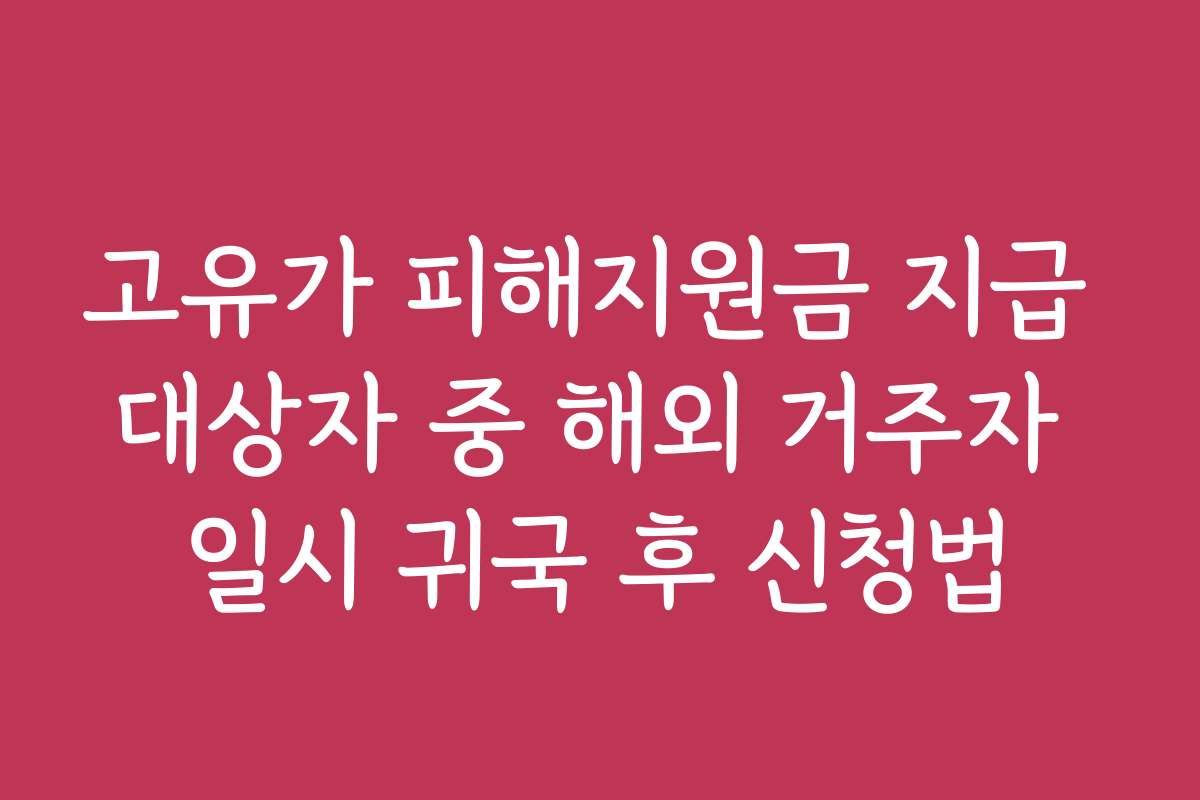 고유가 피해지원금 지급 대상자 중 해외 거주자 일시 귀국 후 신청법