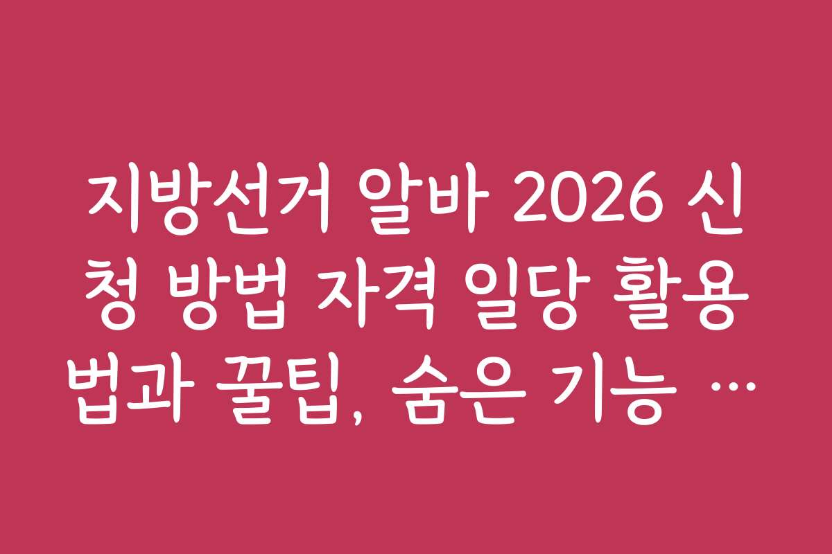지방선거 알바 2026 신청 방법 자격 일당 활용법과 꿀팁, 숨은 기능 소개