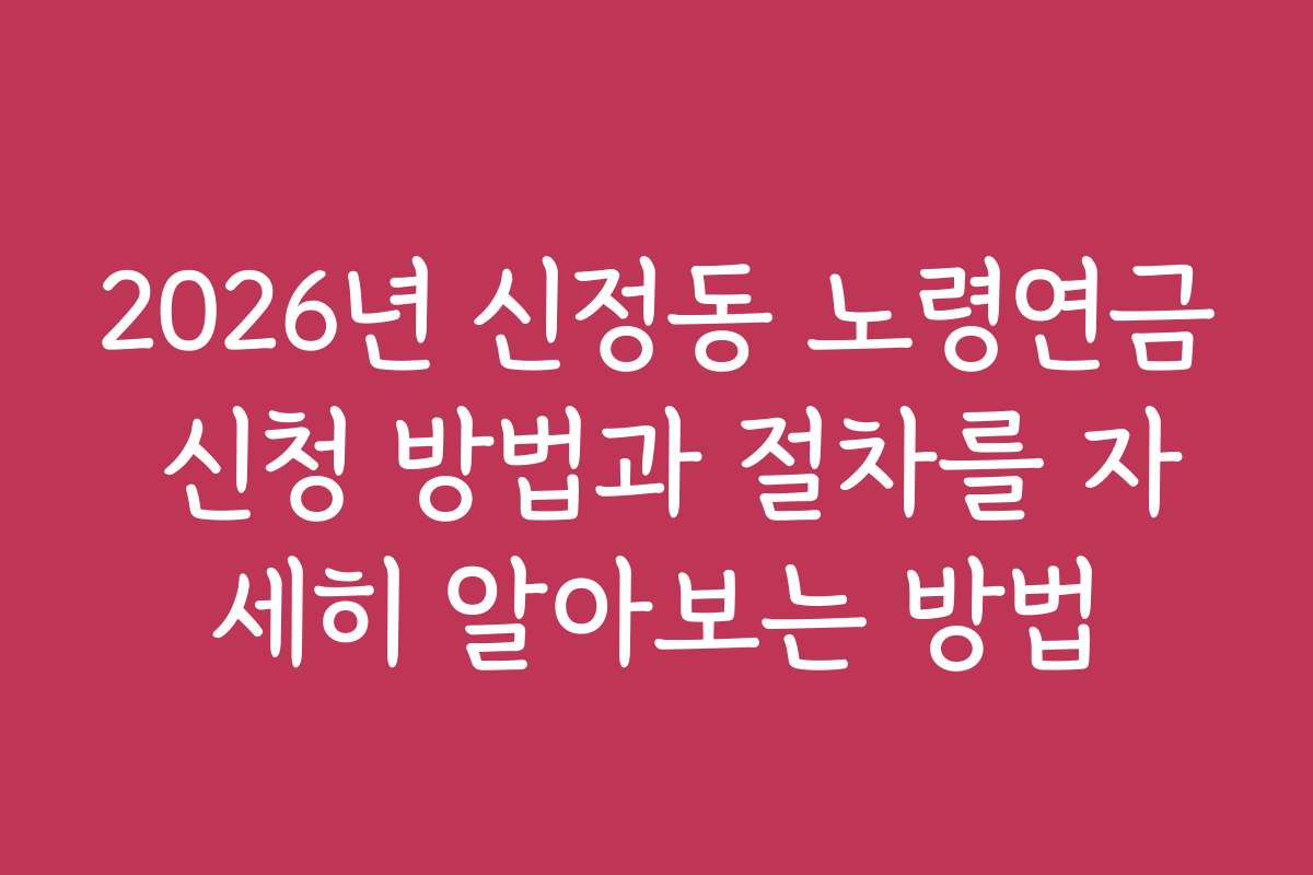 2026년 신정동 노령연금 신청 방법과 절차를 자세히 알아보는 방법