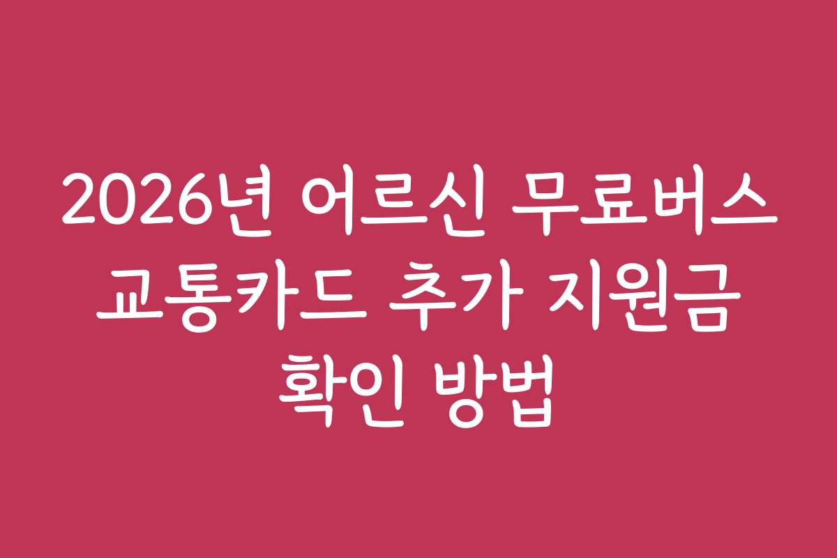 2026년 어르신 무료버스 교통카드 추가 지원금 확인 방법