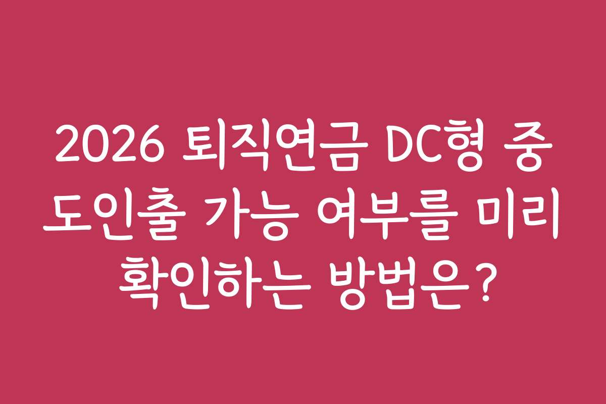 2026 퇴직연금 DC형 중도인출 가능 여부를 미리 확인하는 방법은?