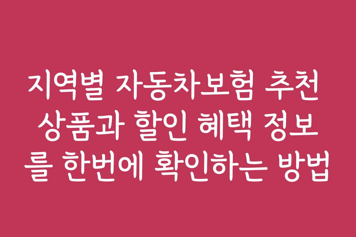 지역별 자동차보험 추천 상품과 할인 혜택 정보를 한번에 확인하는 방법