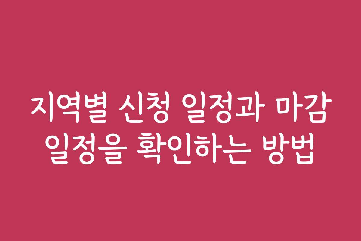 지역별 신청 일정과 마감일정을 확인하는 방법