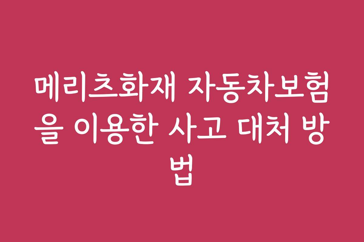 메리츠화재 자동차보험을 이용한 사고 대처 방법
