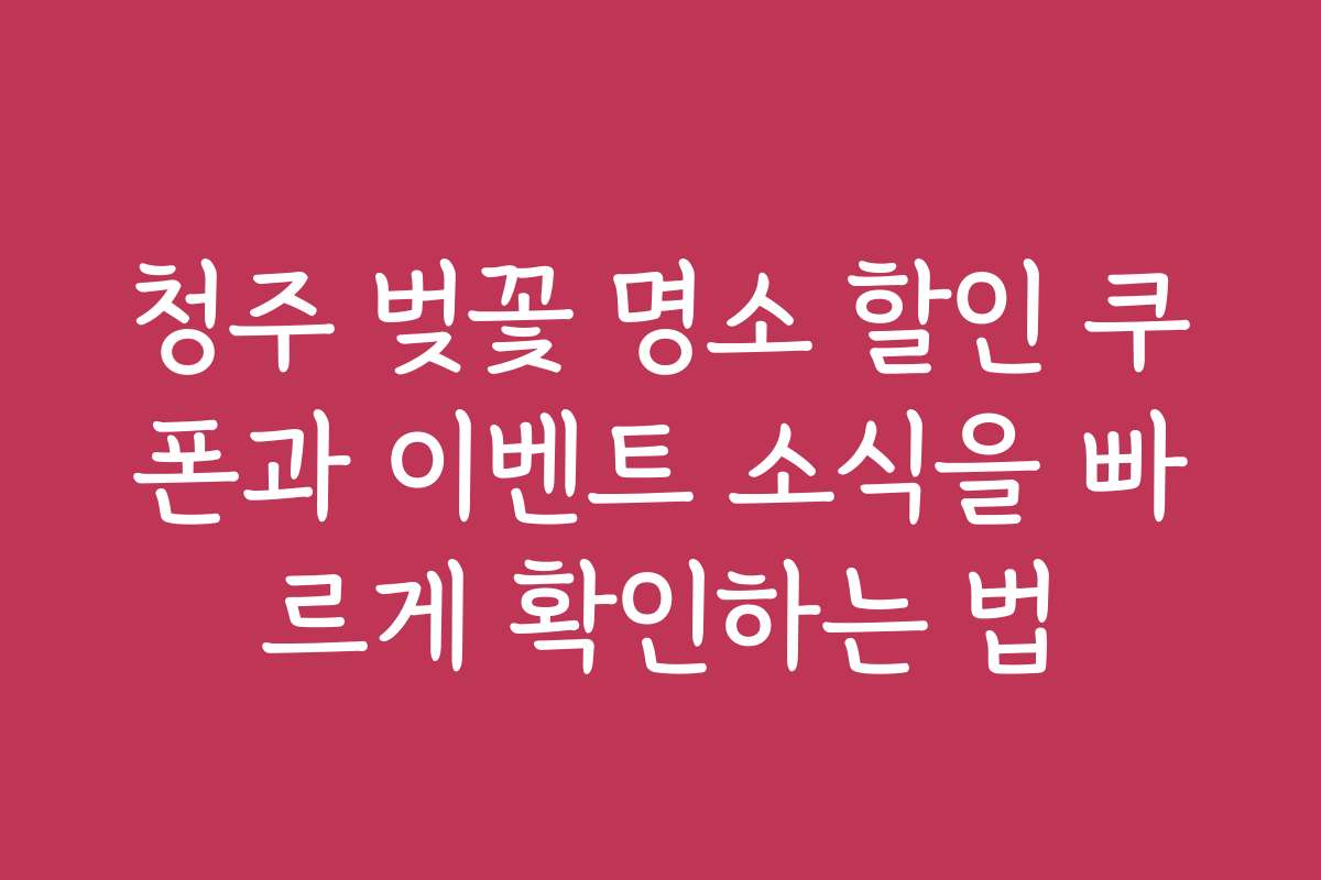 청주 벚꽃 명소 할인 쿠폰과 이벤트 소식을 빠르게 확인하는 법