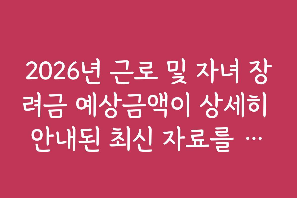 2026년 근로 및 자녀 장려금 예상금액이 상세히 안내된 최신 자료를 빠르게 확인하는 방법 2026년 근로 및 자녀 장려금 예상금액이 상세히 안내된 최신 자료를 빠르게 확인하는 방법