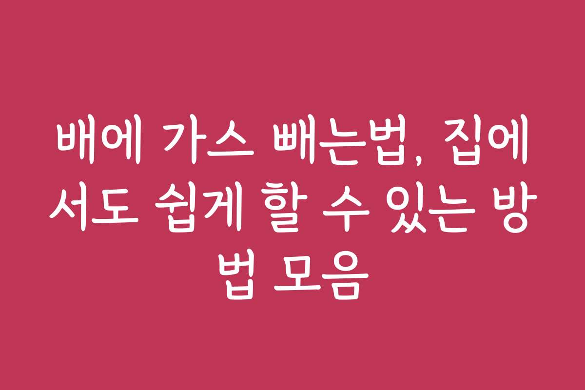 배에 가스 빼는법, 집에서도 쉽게 할 수 있는 방법 모음