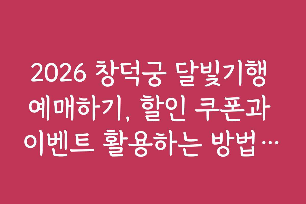 2026 창덕궁 달빛기행 예매하기, 할인 쿠폰과 이벤트 활용하는 방법 공개