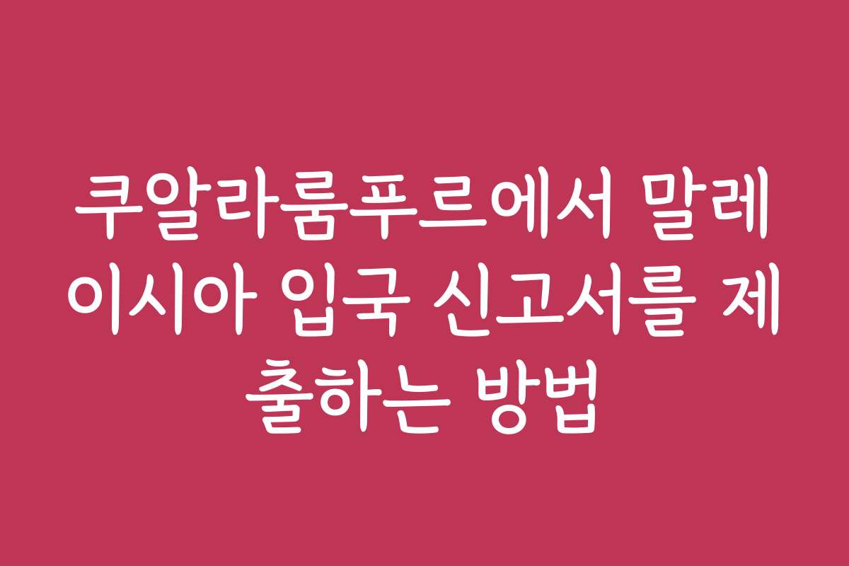 쿠알라룸푸르에서 말레이시아 입국 신고서를 제출하는 방법