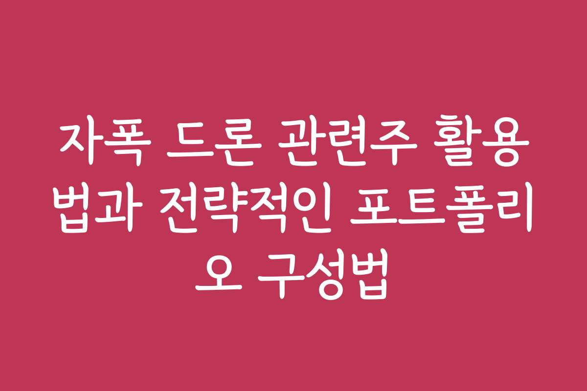 자폭 드론 관련주 활용법과 전략적인 포트폴리오 구성법