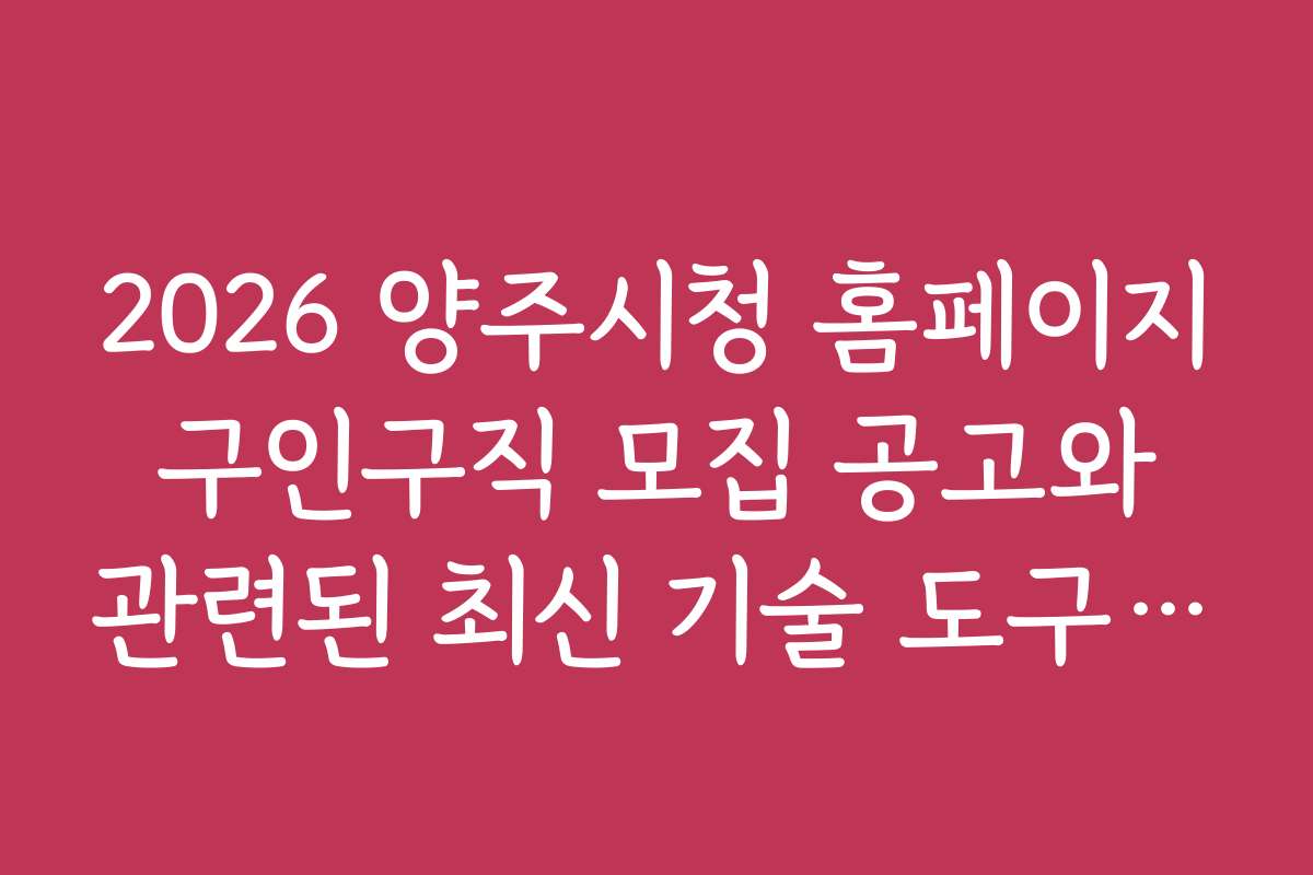 2026 양주시청 홈페이지 구인구직 모집 공고와 관련된 최신 기술 도구 활용법