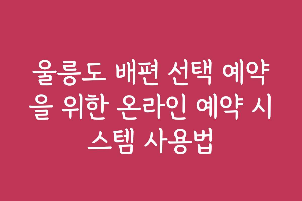 울릉도 배편 선택 예약을 위한 온라인 예약 시스템 사용법