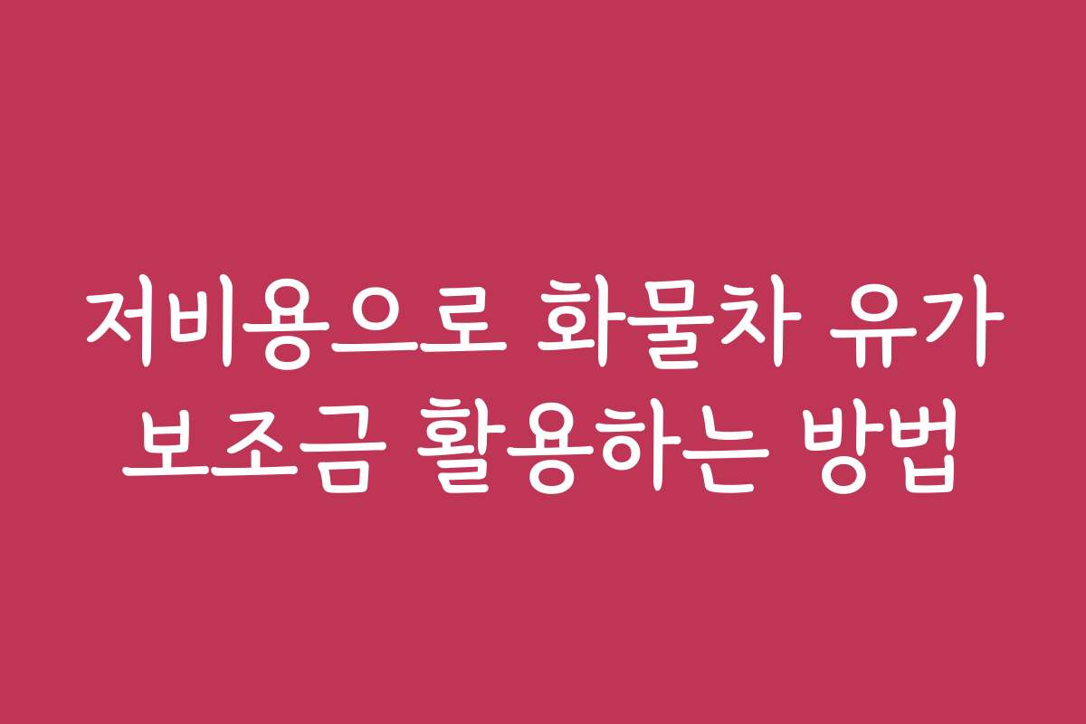 저비용으로 화물차 유가보조금 활용하는 방법