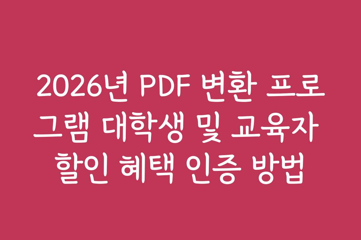2026년 PDF 변환 프로그램 대학생 및 교육자 할인 혜택 인증 방법