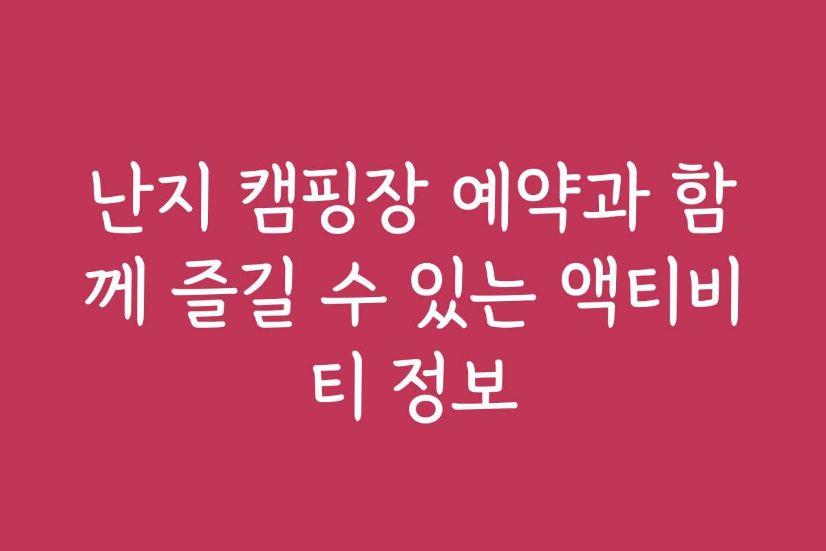 난지 캠핑장 예약과 함께 즐길 수 있는 액티비티 정보
