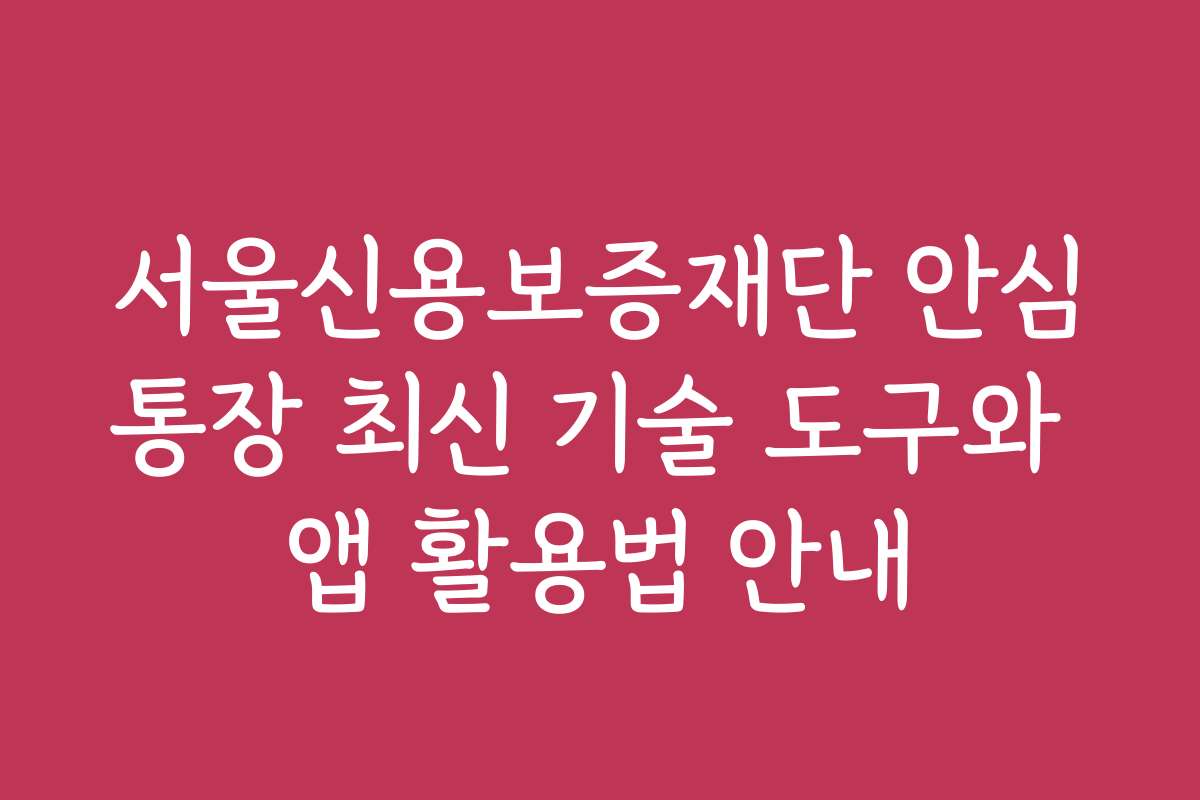 서울신용보증재단 안심통장 최신 기술 도구와 앱 활용법 안내
